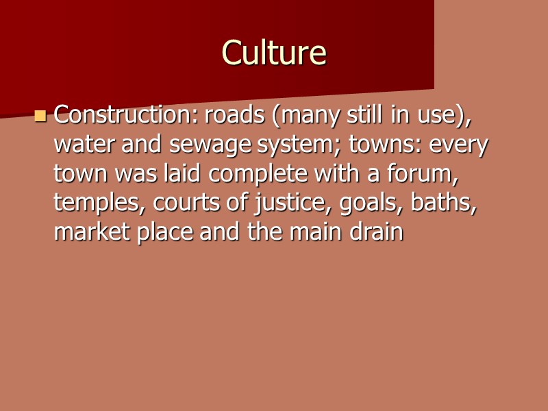 Culture Construction: roads (many still in use), water and sewage system; towns: every town